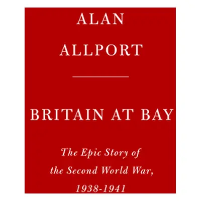 "Britain at Bay: The Epic Story of the Second World War, 1938-1941" - "" ("Allport Alan")(Pevná 