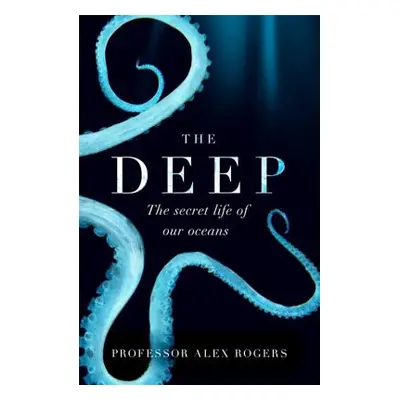 "The Deep: The Hidden Wonders of Our Oceans and How We Can Protect Them" - "" ("Rogers Alex")(Pa