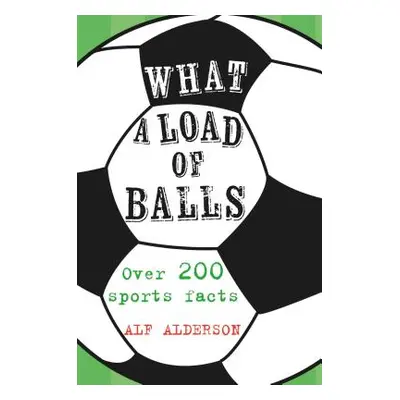 "What a Load of Balls: Over 200 Ball Sports Facts" - "" ("Alderson Alf")(Pevná vazba)