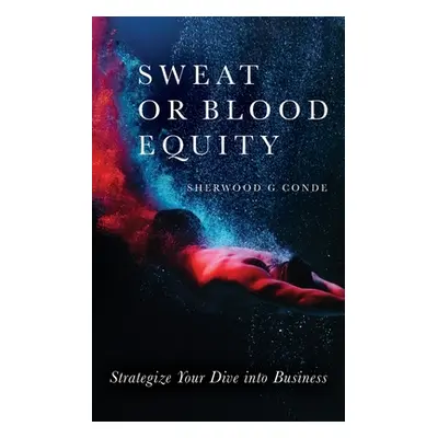 "Sweat or Blood Equity: Strategize Your Dive into Business" - "" ("Conde Sherwood G.")(Paperback