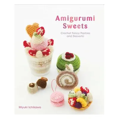 "Amigurumi Sweets: Crochet Fancy Pastries and Desserts!" - "" ("Ichikawa Miyuki")(Paperback)