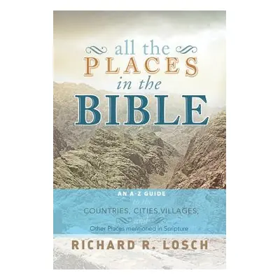 "All the Places in the Bible: An A-Z Guide to the Countries, Cities, Villages, and Other Places 