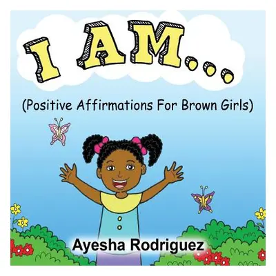 "I Am...: Positive Affirmations for Brown Girls" - "" ("Rodriguez Ayesha")(Paperback)