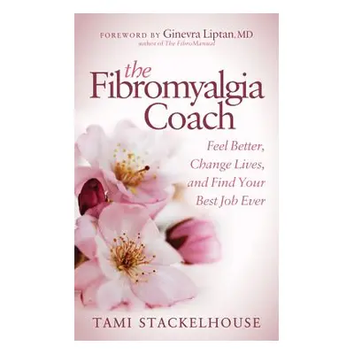 "The Fibromyalgia Coach: Feel Better, Change Lives, and Find Your Best Job Ever" - "" ("Stackelh