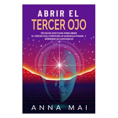 "Abrir El Tercer Ojo: Tcnicas efectivas para abrir el tercer ojo, purificar la glndula pineal y 