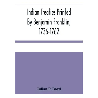 "Indian Treaties Printed By Benjamin Franklin, 1736-1762" - "" ("P. Boyd Julian")(Paperback)