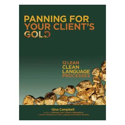 "Panning for Your Client's Gold: 12 Lean Clean Language Processes" - "" ("Campbell Gina")(Paperb