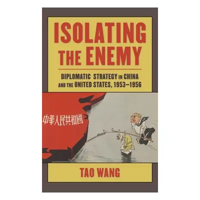 "Isolating the Enemy: Diplomatic Strategy in China and the United States, 1953-1956" - "" ("Wang