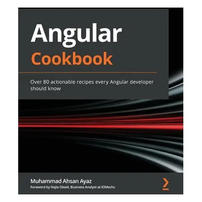 "Angular Cookbook: Over 80 actionable recipes every Angular developer should know" - "" ("Ayaz M