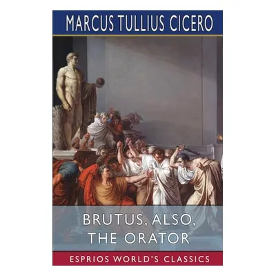 "Brutus, also, The Orator (Esprios Classics)" - "" ("Cicero Marcus Tullius")(Paperback)