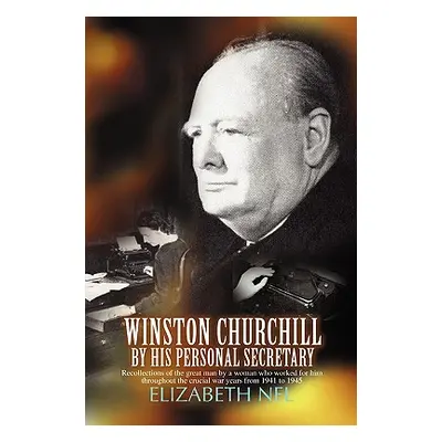 "Winston Churchill by His Personal Secretary: Recollections of the Great Man by a Woman Who Work