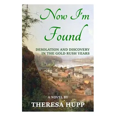 "Now I'm Found: Desolation and Discovery in the Gold Rush Years" - "" ("Hupp Theresa")(Paperback