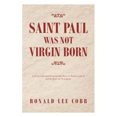 "Saint Paul Was Not Virgin Born: A Study Intended to Humanize Paul of Tarsus and to Honor Jesus 