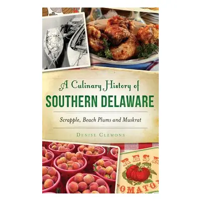 "A Culinary History of Southern Delaware: Scrapple, Beach Plums and Muskrat" - "" ("Clemons Deni