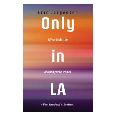 "Only in LA: A Year in the Life of a Hollywood Trainer: A Short Novel Based on True Events" - ""