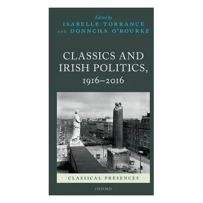 "Classics and Irish Politics, 1916-2016" - "" ("Torrance Isabelle")(Pevná vazba)