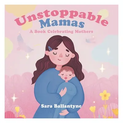 "Unstoppable Mamas: A Book Celebrating Mothers" - "" ("Ballantyne Sara")(Paperback)