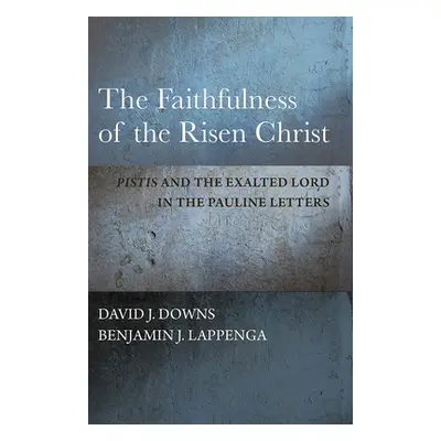 "The Faithfulness of the Risen Christ: Pistis and the Exalted Lord in the Pauline Letters" - "" 