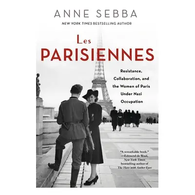 "Les Parisiennes: Resistance, Collaboration, and the Women of Paris Under Nazi Occupation" - "" 