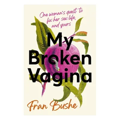 "My Broken Vagina: One Woman's Quest to Fix Her Sex Life, and Yours" - "" ("Bushe Fran")(Paperba