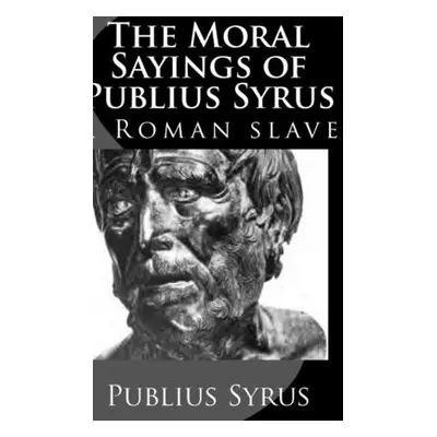 "The Moral Sayings of Publius Syrus: A Roman Slave" - "" ("Syrus Publius")(Pevná vazba)