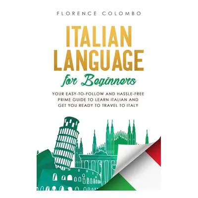 "Italian Language for Beginners: Your Easy-to-Follow and Hassle-Free Prime Guide to Learn Italia