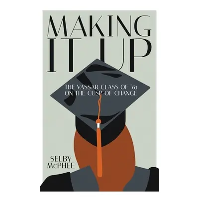 "Making it Up: The Vassar Class of '65 on the Cusp of Change" - "" ("McPhee Selby")(Paperback)