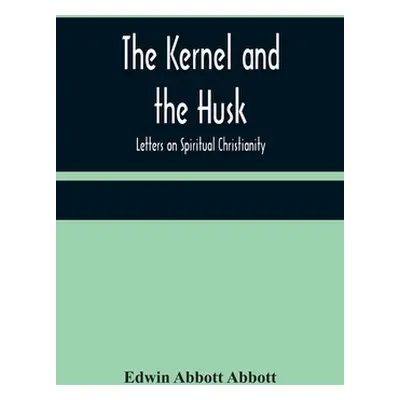 "The Kernel and the Husk: Letters on Spiritual Christianity" - "" ("Abbott Abbott Edwin")(Paperb