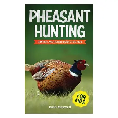 "Pheasant Hunting For Kids: Hunting and Fishing Book for Kids" - "" ("Maxwell Isiah")(Paperback)