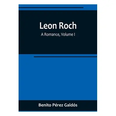 "Leon Roch: A Romance, Volume I" - "" ("Prez Galds Benito")(Paperback)