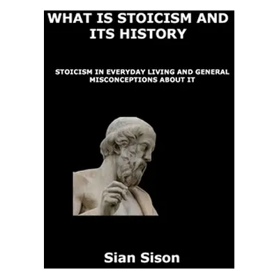 "What Is Stoicism and Its History: Stoicism in Everyday Living and General Misconceptions about 