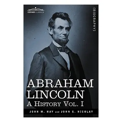 "Abraham Lincoln: A History, Vol. I (in 10 Volumes)" - "" ("Hay John M.")(Paperback)