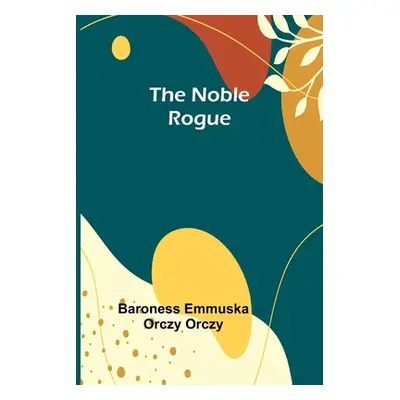 "The Noble Rogue" - "" ("Emmuska Orczy Orczy Baroness")(Paperback)