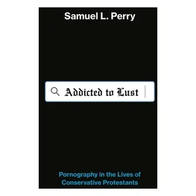 "Addicted to Lust: Pornography in the Lives of Conservative Protestants" - "" ("Perry Samuel L."