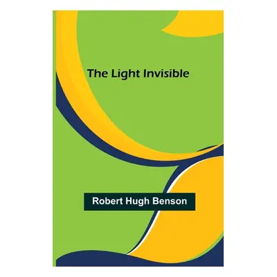 "The Light Invisible" - "" ("Hugh Benson Robert")(Paperback)