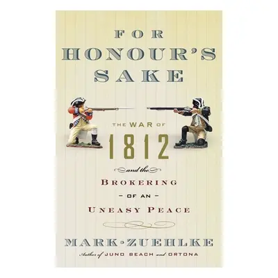 "For Honour's Sake: The War of 1812 and the Brokering of an Uneasy Peace" - "" ("Zuehlke Mark")(