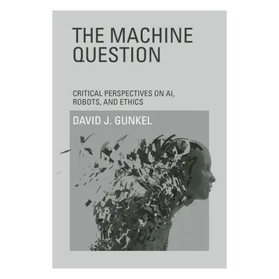 "The Machine Question: Critical Perspectives on Ai, Robots, and Ethics" - "" ("Gunkel David J.")