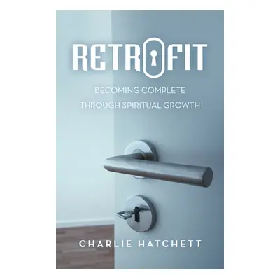 "Retrofit: Becoming Complete Through Spiritual Growth" - "" ("Hatchett Charlie")(Paperback)