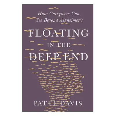 "Floating in the Deep End: How Caregivers Can See Beyond Alzheimer's" - "" ("Davis Patti")(Pevná