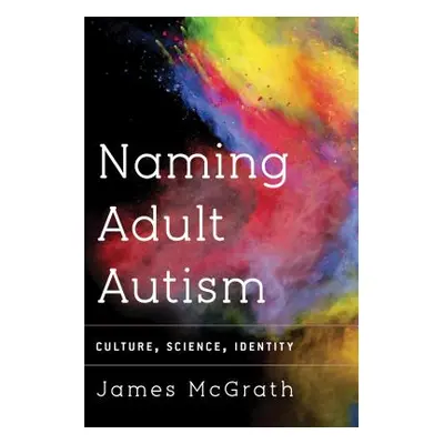 "Naming Adult Autism: Culture, Science, Identity" - "" ("Dr McGrath James")(Pevná vazba)