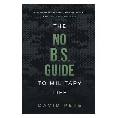 "The No B.S. Guide to Military Life: How to build wealth, get promoted, and achieve greatness" -