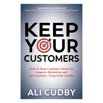 "Keep Your Customers: How to Stop Customer Turnover, Improve Retention and Get Lucrative, Long-T