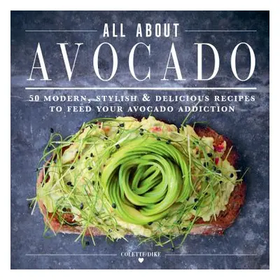 "The Ultimate Avocado Cookbook: 50 Modern, Stylish & Delicious Recipes to Feed Your Avocado Addi