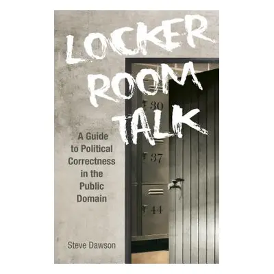 "Locker Room Talk: A Guide to Political Correctness in the Public Domain" - "" ("Dawson Steve")(