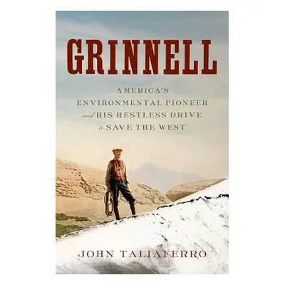 "Grinnell: America's Environmental Pioneer and His Restless Drive to Save the West" - "" ("Talia