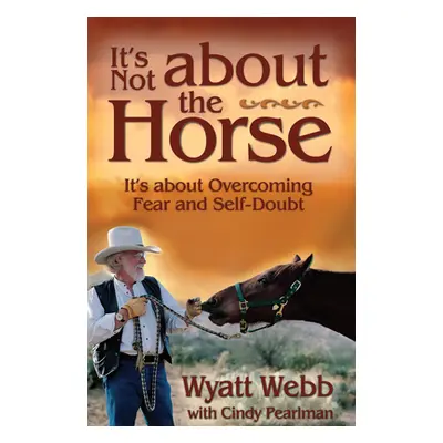 "It's Not about the Horse: It's about Overcoming Fear and Self-Doubt" - "" ("Webb Wyatt")(Paperb