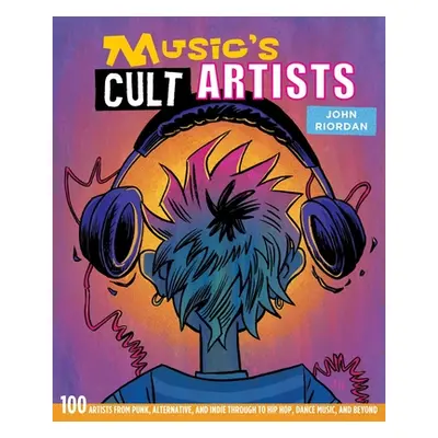 "Music's Cult Artists: 100 Artists from Punk, Alternative, and Indie Through to Hip-Hop, Dance M