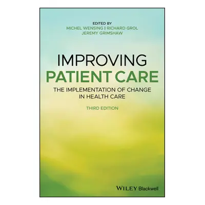 "Improving Patient Care: The Implementation of Change in Health Care" - "" ("Wensing Michel")(Pe