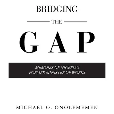 "Bridging the Gap: Memoirs of Nigeria's Former Minister of Works" - "" ("Onolememen Michael O.")