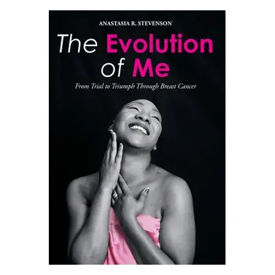 "The Evolution of Me: From Trial to Triumph Through Breast Cancer" - "" ("Stevenson Anastasia R.